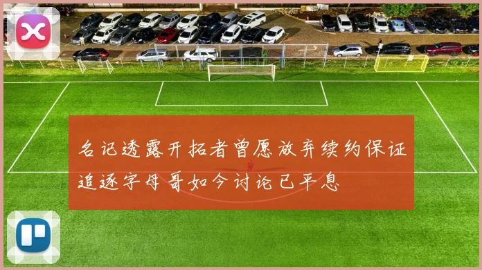 名记透露开拓者曾愿放弃续约保证追逐字母哥如今讨论已平息