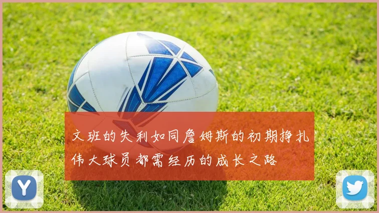 文班的失利如同詹姆斯的初期挣扎伟大球员都需经历的成长之路
