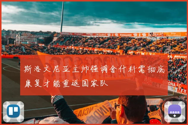 斯洛文尼亚主帅强调舍什科需彻底康复才能重返国家队