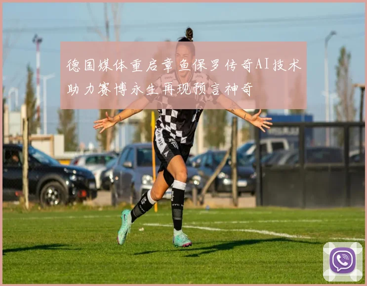 德国媒体重启章鱼保罗传奇AI技术助力赛博永生再现预言神奇