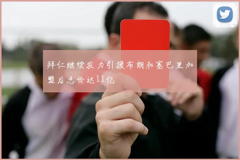 拜仁继续发力引援布朗和塞巴里加盟后总价达11亿