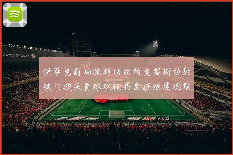 伊萨克前场抢断助攻约克雷斯劲射破门迎来首球双枪再度连线展现默契