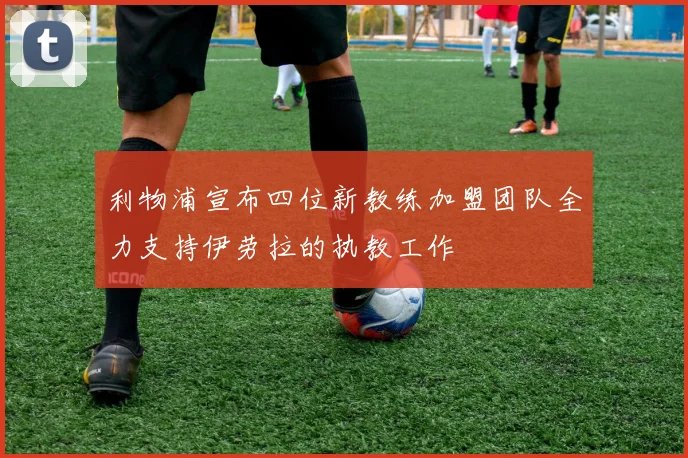 利物浦宣布四位新教练加盟团队全力支持伊劳拉的执教工作