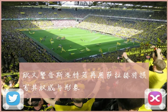欧文警告斯洛特若再用萨拉赫将损害其权威与形象
