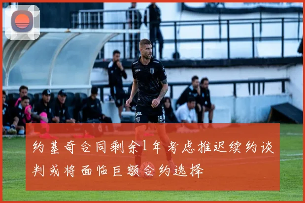 约基奇合同剩余1年考虑推迟续约谈判或将面临巨额合约选择